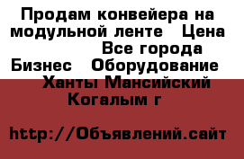 Продам конвейера на модульной ленте › Цена ­ 80 000 - Все города Бизнес » Оборудование   . Ханты-Мансийский,Когалым г.